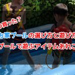 もう買った?お家プールの選び方と遊び方。プールで遊ぶアイテムあれこれ
