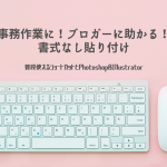 【Photoshop/Illustratorも】事務作業にブロガーに助かる!書式なし貼り付け