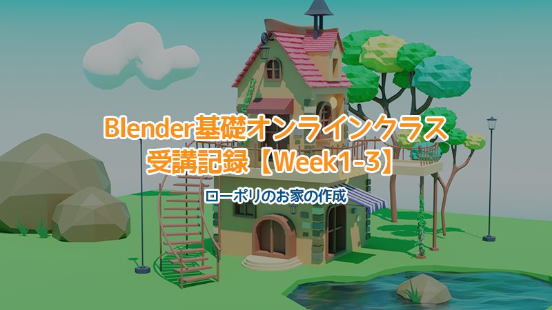 【Blender】Blender基礎オンラインクラス受講記録【Week1-3】