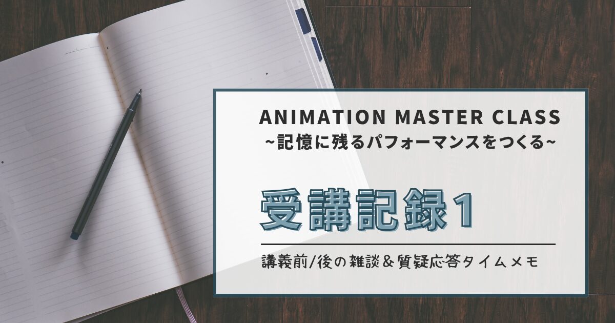 『ANIMATION MASTERCLASS ~記憶に残るパフォーマンスをつくる~』受講記録1